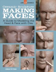 Ceramic Sculpture: Making Faces: A Guide to Modeling the Head and Face with Clay цена и информация | Книги о питании и здоровом образе жизни | 220.lv