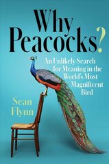 Why Peacocks?: An Unlikely Search for Meaning in the World's Most Magnificent Bird цена и информация | Книги о питании и здоровом образе жизни | 220.lv