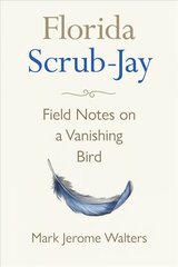 Florida Scrub-Jay: Field Notes on a Vanishing Bird цена и информация | Книги о питании и здоровом образе жизни | 220.lv