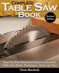 Complete Table Saw Book, Revised Edition: Step-by-Step Illustrated Guide to Essential Table Saw Skills, Techniques, Tools and Tips 2nd Revised ed. цена и информация | Книги о питании и здоровом образе жизни | 220.lv