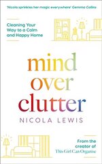 Mind Over Clutter: Cleaning Your Way to a Calm and Happy Home цена и информация | Книги о питании и здоровом образе жизни | 220.lv