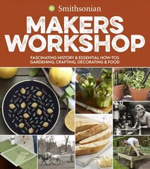 Smithsonian Makers Workshop: Fascinating History & Essential How-Tos: Gardening, Crafting, Decorating & Food цена и информация | Книги о питании и здоровом образе жизни | 220.lv