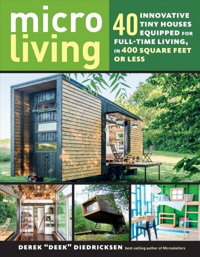 Micro Living: 40 Innovative Tiny Houses Equipped for Full-Time Living, in 400 Square Feet or Less: 40 Innovative Tiny Houses Equipped for Full-Time Living, in 400 Square Feet or Less цена и информация | Grāmatas par veselīgu dzīvesveidu un uzturu | 220.lv