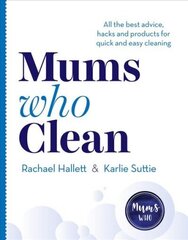 Mums Who Clean: All the Best Advice, Hacks and Products for Quick and Easy Cleaning цена и информация | Книги о питании и здоровом образе жизни | 220.lv