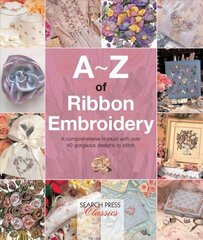 A-Z of Ribbon Embroidery: A Comprehensive Manual with Over 40 Gorgeous Designs to Stitch цена и информация | Книги о питании и здоровом образе жизни | 220.lv