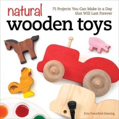 Natural Wooden Toys: 75 Projects You Can Make in a Day that Will Last Forever цена и информация | Книги о питании и здоровом образе жизни | 220.lv