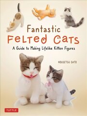 Fantastic Felted Cats: A Guide to Making Lifelike Kitten Figures (With Full-Size Templates) цена и информация | Книги о питании и здоровом образе жизни | 220.lv