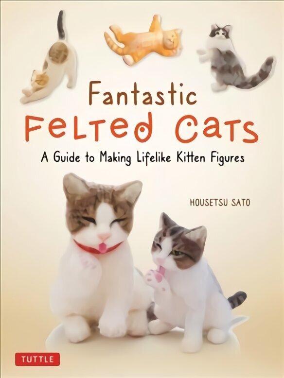 Fantastic Felted Cats: A Guide to Making Lifelike Kitten Figures (With Full-Size Templates) цена и информация | Grāmatas par veselīgu dzīvesveidu un uzturu | 220.lv