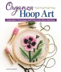 Organza Hoop Art: Embroidery Techniques and Projects for Sheer Stitching цена и информация | Книги о питании и здоровом образе жизни | 220.lv