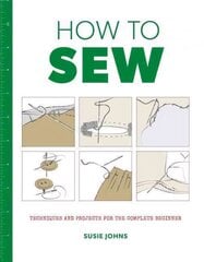 How to Sew: Techniques and Projects for the Complete Beginner цена и информация | Книги о питании и здоровом образе жизни | 220.lv