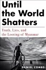 Until The World Shatters: Truth, Lies, and the Looting of Myanmar cena un informācija | Sociālo zinātņu grāmatas | 220.lv