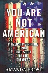 You Are Not American: Citizenship Stripping from Dred Scott to the Dreamers цена и информация | Книги по социальным наукам | 220.lv