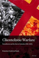 Clientelistic Warfare: Paramilitaries and the State in Colombia (1982-2007) New edition cena un informācija | Sociālo zinātņu grāmatas | 220.lv