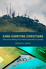 Card-Carrying Christians: Debt and the Making of Free Market Spirituality in Colombia цена и информация | Книги по социальным наукам | 220.lv