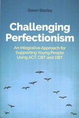 Challenging Perfectionism: An Integrative Approach for Supporting Young People Using ACT, CBT and DBT цена и информация | Книги по социальным наукам | 220.lv