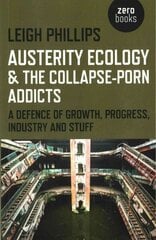 Austerity Ecology & the Collapse-porn Addicts - A defence of growth, progress, industry and stuff: A Defence of Growth, Progress, Industry and Stuff цена и информация | Книги по социальным наукам | 220.lv