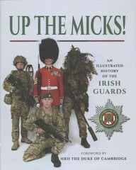 Up the Micks! An Illustrated History of the Irish Guards: A Pictorial History of the Irish Guards Regiment cena un informācija | Vēstures grāmatas | 220.lv