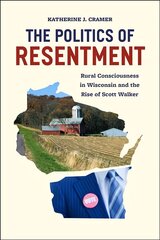 Politics of Resentment - Rural Consciousness in Wisconsin and the Rise of Scott Walker: Rural Consciousness in Wisconsin and the Rise of Scott Walker cena un informācija | Sociālo zinātņu grāmatas | 220.lv