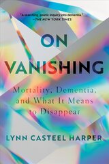 On Vanishing: Mortality, Dementia, and What It Means to Disappear cena un informācija | Sociālo zinātņu grāmatas | 220.lv