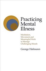 Practicing Mental Illness: Meditation, Movement and Meaningful Work to Manage Challenging Moods цена и информация | Книги по социальным наукам | 220.lv