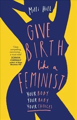 Give Birth Like a Feminist: Your Body. Your Baby. Your Choices. цена и информация | Книги по социальным наукам | 220.lv