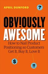 Obviously Awesome: How to Nail Product Positioning so Customers Get It, Buy It, Love It cena un informācija | Ekonomikas grāmatas | 220.lv