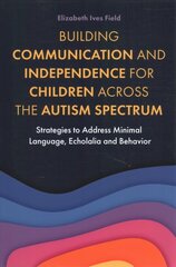 Building Communication and Independence for Children Across the Autism Spectrum: Strategies to Address Minimal Language, Echolalia and Behavior cena un informācija | Ekonomikas grāmatas | 220.lv