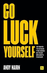 Go Luck Yourself: 40 ways to stack the odds in your brand's favour cena un informācija | Ekonomikas grāmatas | 220.lv