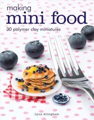 Making Mini Food: 30 Polymer Clay Miniatures цена и информация | Книги об искусстве | 220.lv