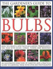 Gardener's Guide to Bulbs: How to create a spectacular garden through the year with bulbs, corns, tubers and rhizomes; an illustrated directory of varieties and a practical guide to growing them with over 800 photographs cena un informācija | Grāmatas par dārzkopību | 220.lv