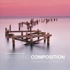 Mastering Composition - The Definitive Guide for P hotographers: The Definitive Guide for Photographers cena un informācija | Grāmatas par fotografēšanu | 220.lv