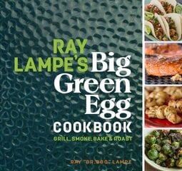 Ray Lampe's Big Green Egg Cookbook: Grill, Smoke, Bake & Roast cena un informācija | Pavārgrāmatas | 220.lv