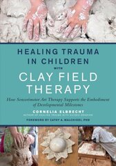 Healing Trauma in Children with Clay Field Therapy: How Sensorimotor Art Therapy Supports the Embodiment of Developmental Milestones cena un informācija | Sociālo zinātņu grāmatas | 220.lv