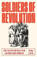 Soldiers of Revolution: The Franco-Prussian War and the Paris Commune цена и информация | Исторические книги | 220.lv
