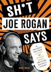 Sh*t Joe Rogan Says: An Unauthorized Collection of Quotes and Common Sense from the Man Who Talks to Everybody цена и информация | Биографии, автобиогафии, мемуары | 220.lv