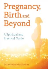 Pregnancy, Birth and Beyond: A Spiritual and Practical Guide цена и информация | Самоучители | 220.lv