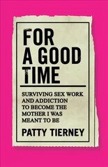 For a Good Time: Surviving Sex Work and Addiction to Become the Mother I Was Meant to Be cena un informācija | Biogrāfijas, autobiogrāfijas, memuāri | 220.lv