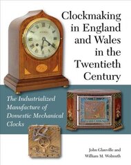 Clockmaking in England and Wales in the Twentieth Century: The Industrialized Manufacture of Domestic Mechanical Clocks cena un informācija | Sociālo zinātņu grāmatas | 220.lv