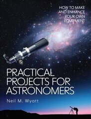 Practical Projects for Astronomers: How to Make and Enhance your own Equipment cena un informācija | Enciklopēdijas, uzziņu literatūra | 220.lv