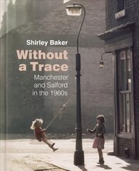 Without a Trace: Manchester and Salford in the 1960s цена и информация | Книги по фотографии | 220.lv