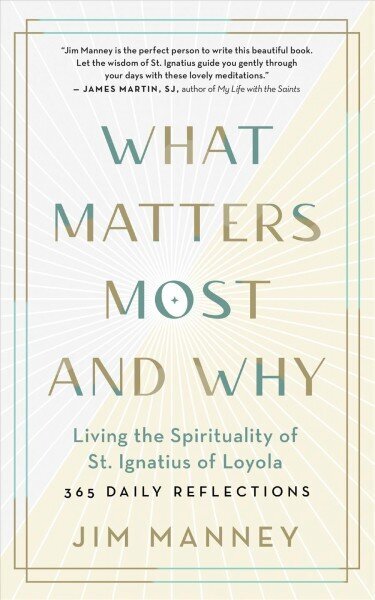 What Matters Most and Why: Living the Spirituality of St. Ignatius of Loyola - 365 Daily Reflections cena un informācija | Garīgā literatūra | 220.lv