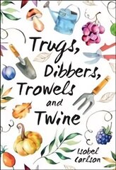 Trugs, Dibbers, Trowels and Twine: Gardening Tips, Words of Wisdom and Inspiration on the Simplest of Pleasures цена и информация | Книги по садоводству | 220.lv