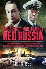 Secret War Against Red Russia: The Daring Exploits of Paul Dukes and Augustus Agar VC During the Russian Civil War cena un informācija | Vēstures grāmatas | 220.lv