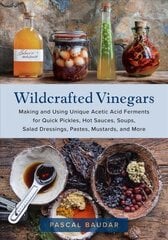 Wildcrafted Vinegars: Making and Using Unique Acetic Acid Ferments for Quick Pickles, Hot Sauces, Soups, Salad Dressings, Pastes, Mustards, and More цена и информация | Книги рецептов | 220.lv