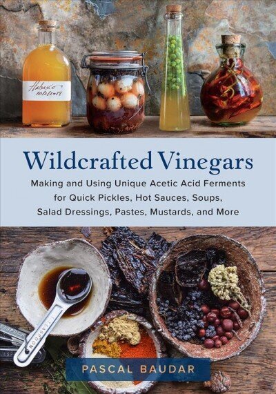 Wildcrafted Vinegars: Making and Using Unique Acetic Acid Ferments for Quick Pickles, Hot Sauces, Soups, Salad Dressings, Pastes, Mustards, and More цена и информация | Pavārgrāmatas | 220.lv