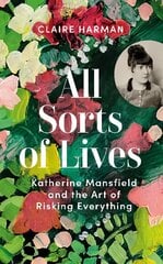 All Sorts of Lives: Katherine Mansfield and the art of risking everything цена и информация | Биографии, автобиогафии, мемуары | 220.lv