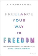 Freelance Your Way to Freedom - How to Free Yourself from the Corporate World and Build the Life of Your Dreams cena un informācija | Ekonomikas grāmatas | 220.lv