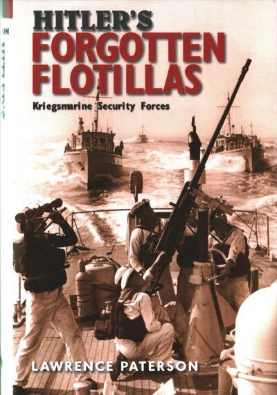 Hitler's Forgotten Flotillas: Kriegsmarine Security Forces cena un informācija | Sociālo zinātņu grāmatas | 220.lv