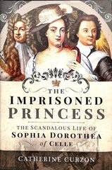 Imprisoned Princess: The Scandalous Life of Sophia Dorothea of Celle cena un informācija | Vēstures grāmatas | 220.lv