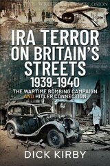 IRA Terror on Britain's Streets 1939-1940: The Wartime Bombing Campaign and Hitler Connection цена и информация | Исторические книги | 220.lv